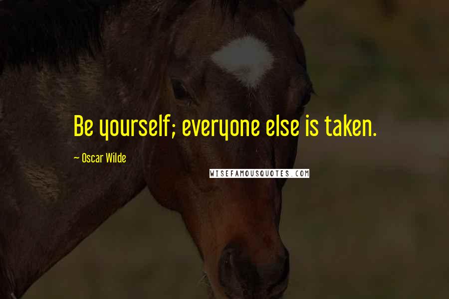 Oscar Wilde Quotes: Be yourself; everyone else is taken.