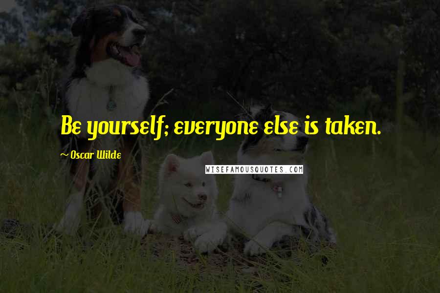 Oscar Wilde Quotes: Be yourself; everyone else is taken.