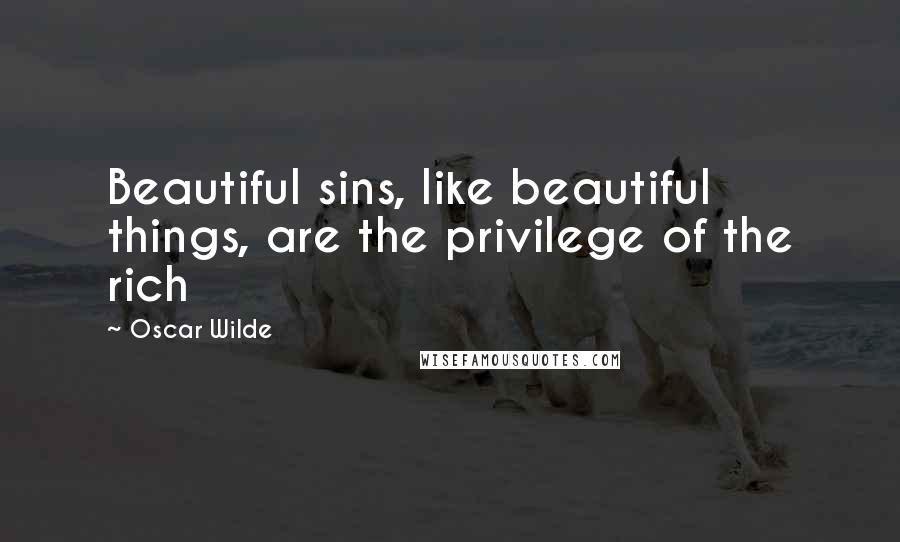 Oscar Wilde Quotes: Beautiful sins, like beautiful things, are the privilege of the rich