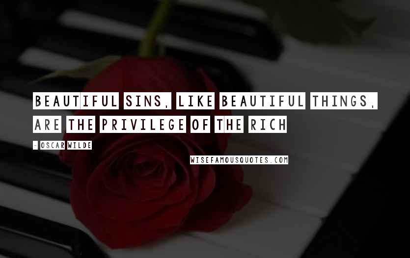 Oscar Wilde Quotes: Beautiful sins, like beautiful things, are the privilege of the rich