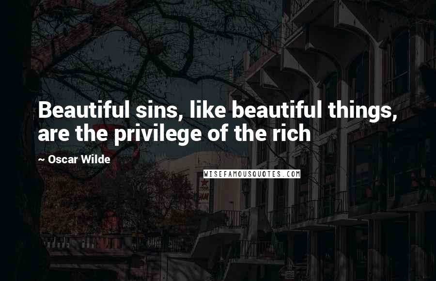 Oscar Wilde Quotes: Beautiful sins, like beautiful things, are the privilege of the rich