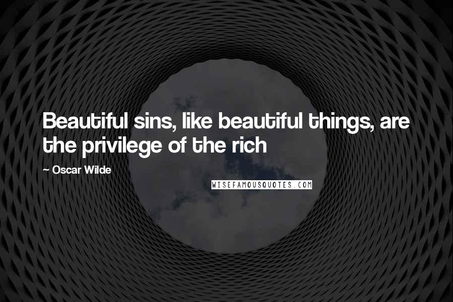 Oscar Wilde Quotes: Beautiful sins, like beautiful things, are the privilege of the rich