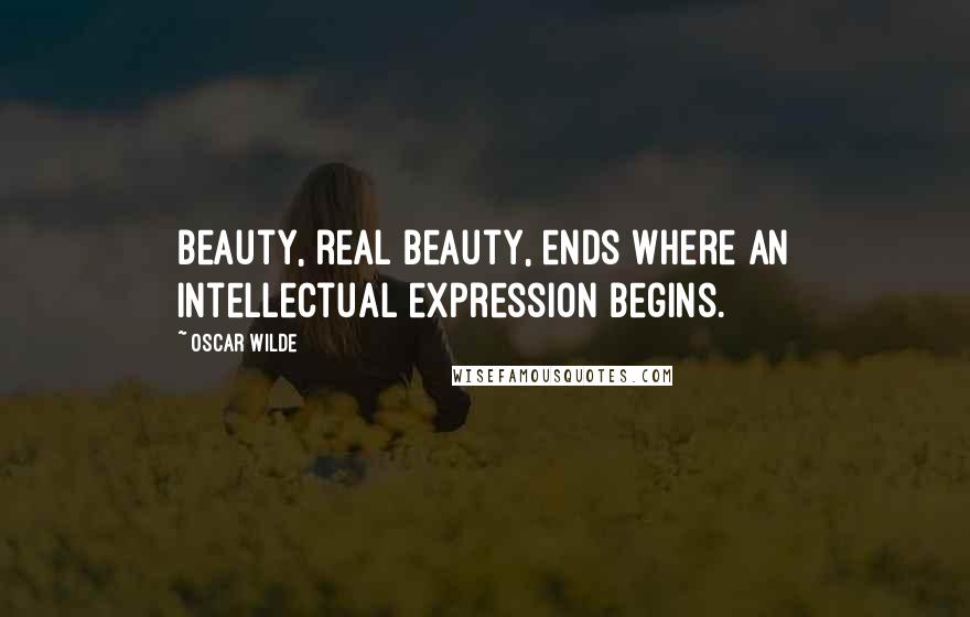 Oscar Wilde Quotes: beauty, real beauty, ends where an intellectual expression begins.