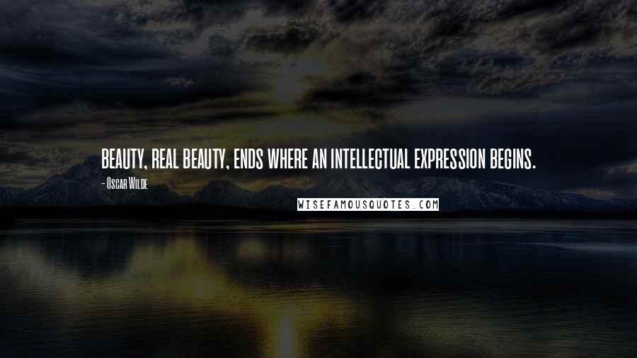 Oscar Wilde Quotes: beauty, real beauty, ends where an intellectual expression begins.