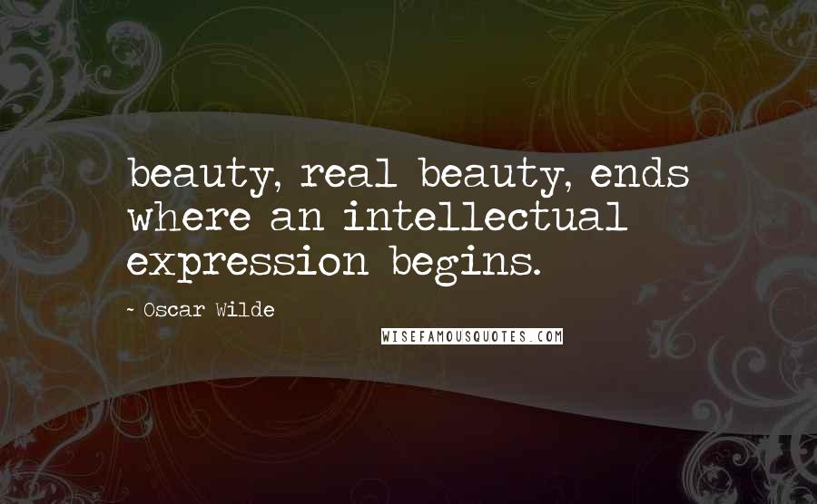 Oscar Wilde Quotes: beauty, real beauty, ends where an intellectual expression begins.