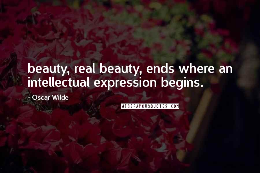 Oscar Wilde Quotes: beauty, real beauty, ends where an intellectual expression begins.