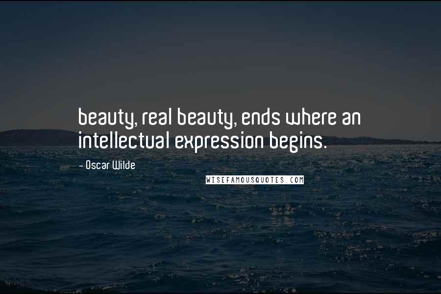 Oscar Wilde Quotes: beauty, real beauty, ends where an intellectual expression begins.