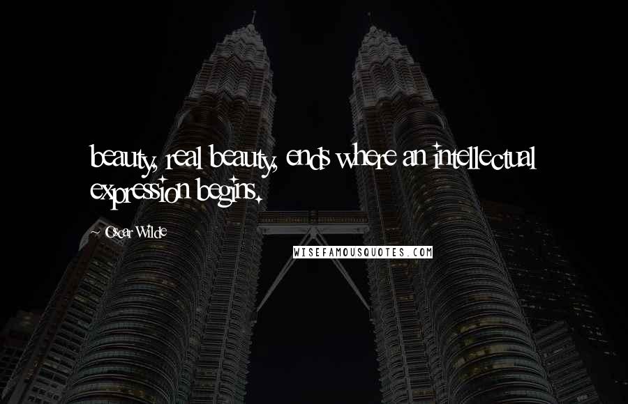 Oscar Wilde Quotes: beauty, real beauty, ends where an intellectual expression begins.