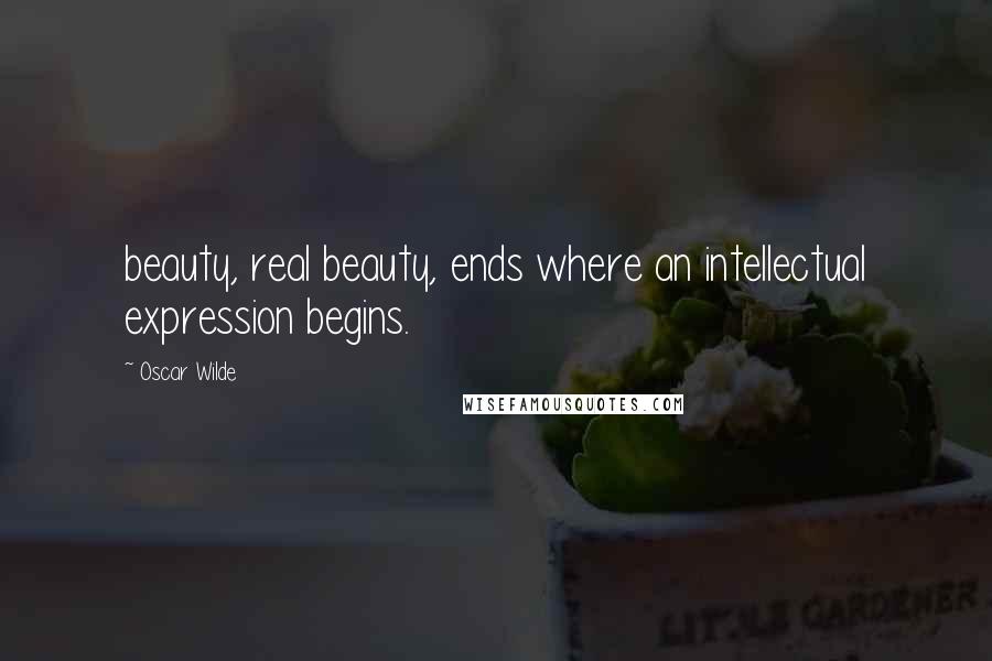 Oscar Wilde Quotes: beauty, real beauty, ends where an intellectual expression begins.