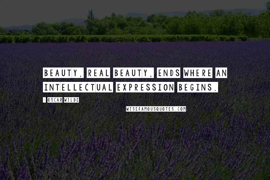 Oscar Wilde Quotes: beauty, real beauty, ends where an intellectual expression begins.