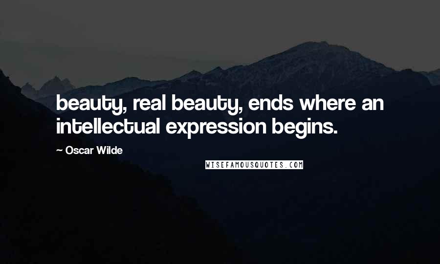 Oscar Wilde Quotes: beauty, real beauty, ends where an intellectual expression begins.