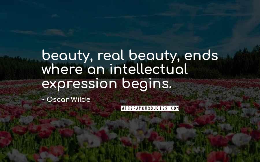 Oscar Wilde Quotes: beauty, real beauty, ends where an intellectual expression begins.