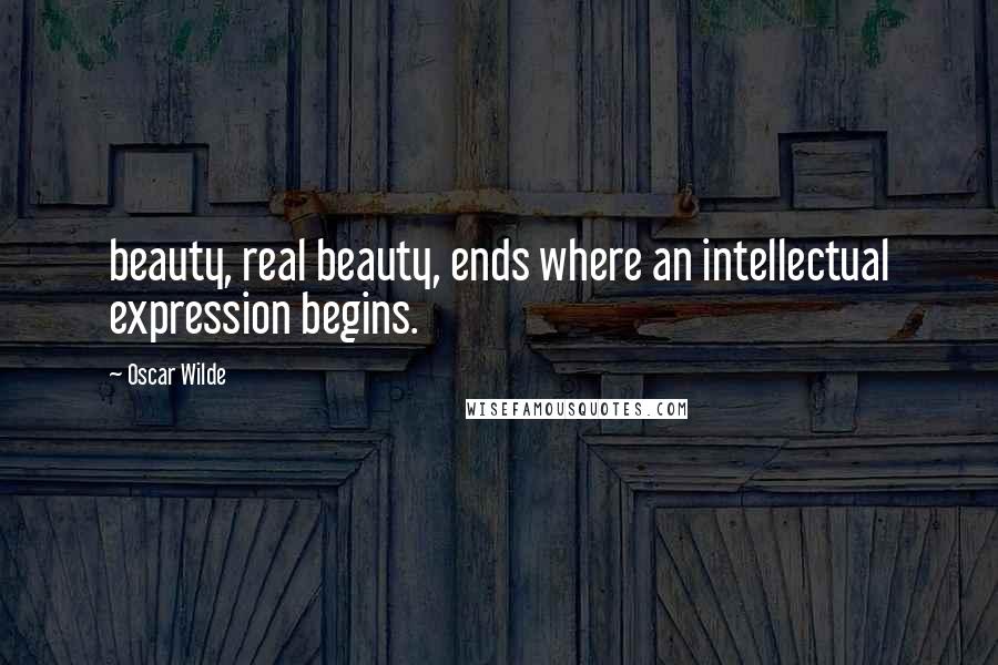 Oscar Wilde Quotes: beauty, real beauty, ends where an intellectual expression begins.