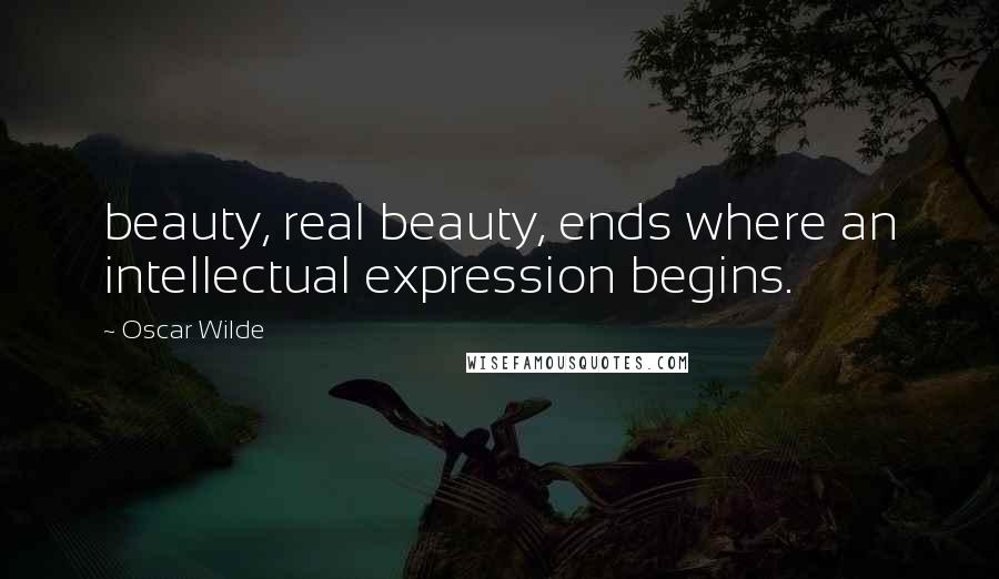 Oscar Wilde Quotes: beauty, real beauty, ends where an intellectual expression begins.