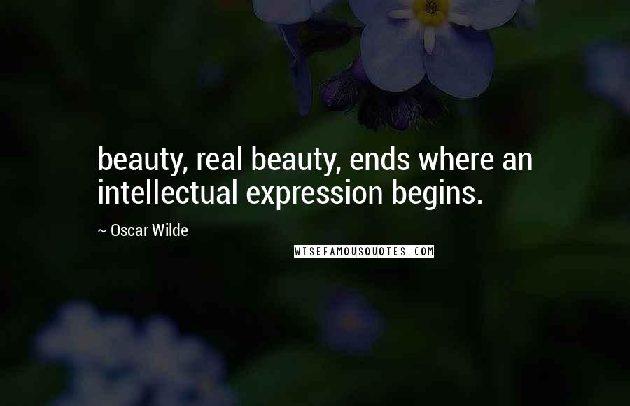 Oscar Wilde Quotes: beauty, real beauty, ends where an intellectual expression begins.