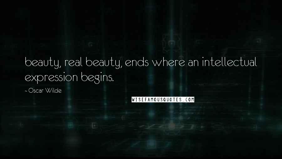 Oscar Wilde Quotes: beauty, real beauty, ends where an intellectual expression begins.