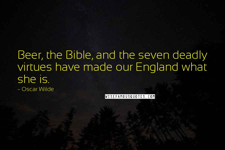 Oscar Wilde Quotes: Beer, the Bible, and the seven deadly virtues have made our England what she is.