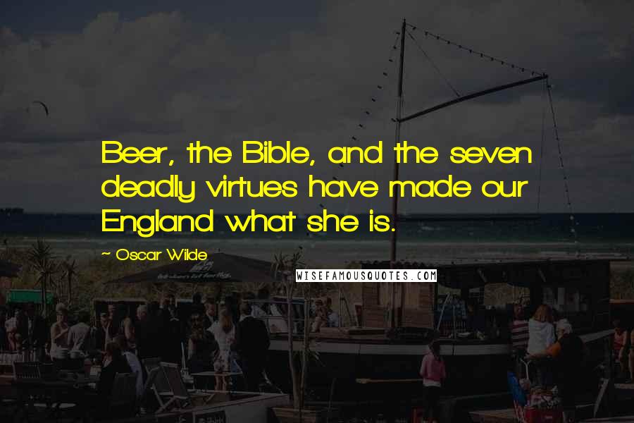 Oscar Wilde Quotes: Beer, the Bible, and the seven deadly virtues have made our England what she is.