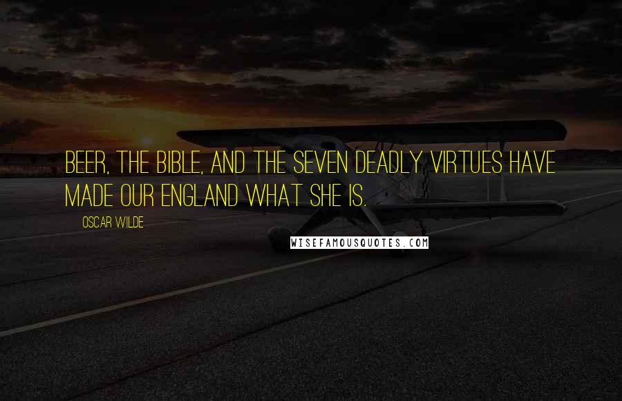 Oscar Wilde Quotes: Beer, the Bible, and the seven deadly virtues have made our England what she is.