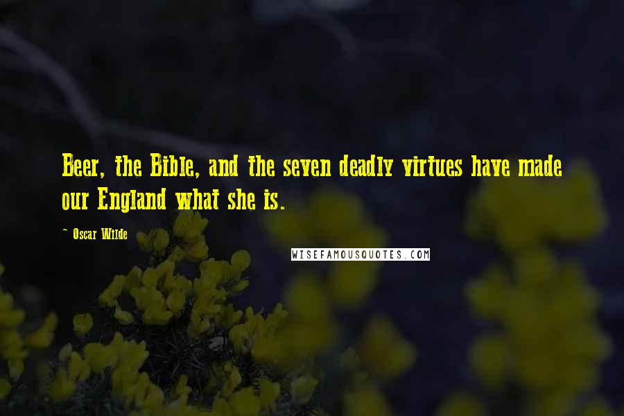 Oscar Wilde Quotes: Beer, the Bible, and the seven deadly virtues have made our England what she is.