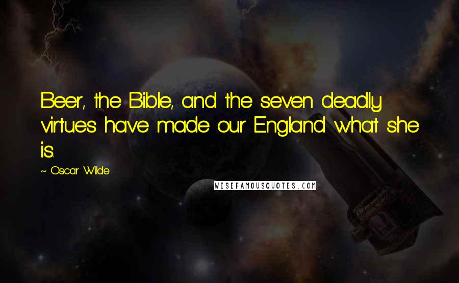 Oscar Wilde Quotes: Beer, the Bible, and the seven deadly virtues have made our England what she is.