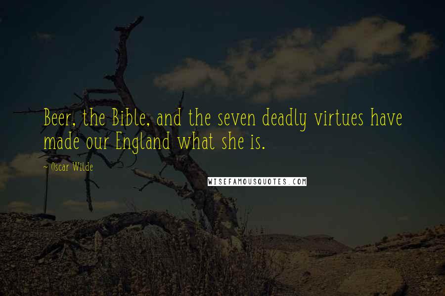 Oscar Wilde Quotes: Beer, the Bible, and the seven deadly virtues have made our England what she is.