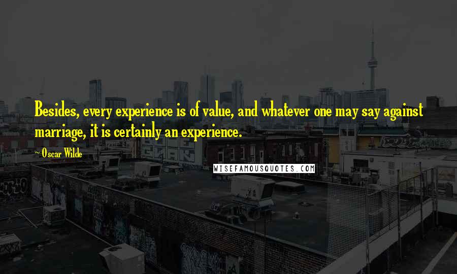 Oscar Wilde Quotes: Besides, every experience is of value, and whatever one may say against marriage, it is certainly an experience.