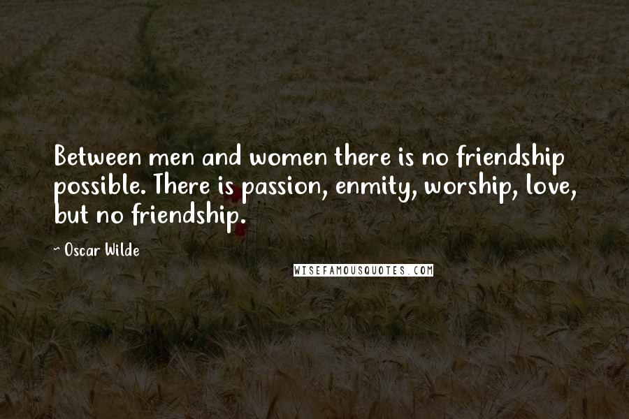 Oscar Wilde Quotes: Between men and women there is no friendship possible. There is passion, enmity, worship, love, but no friendship.