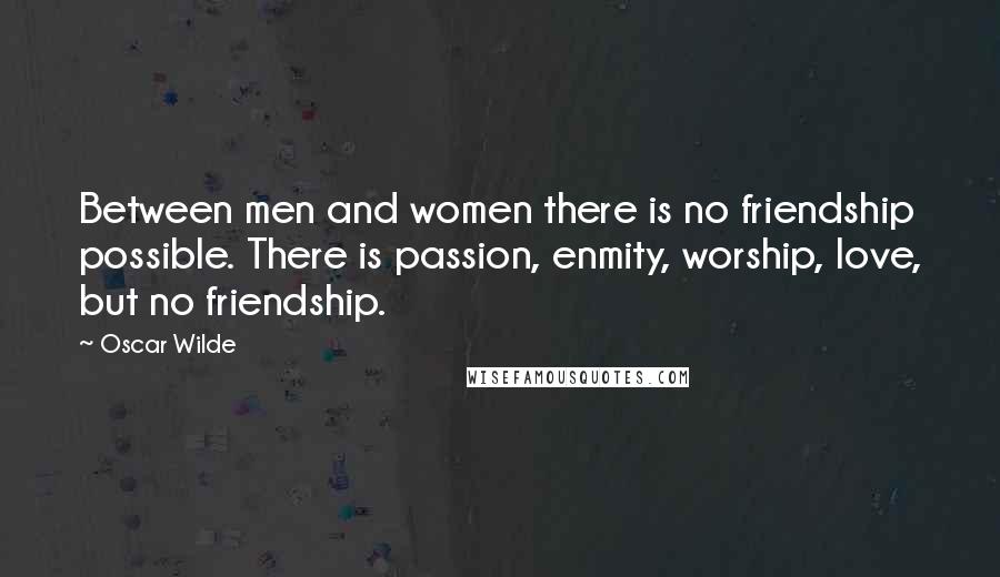 Oscar Wilde Quotes: Between men and women there is no friendship possible. There is passion, enmity, worship, love, but no friendship.