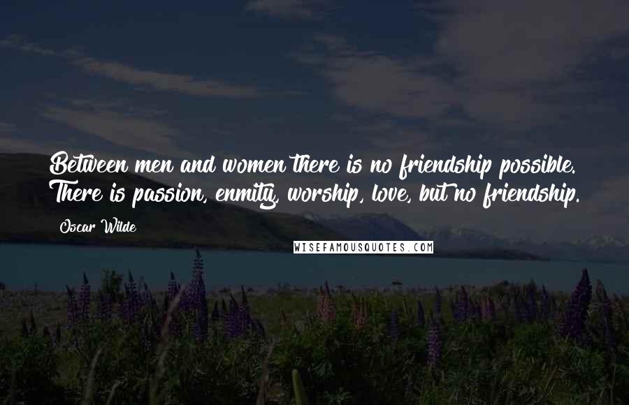 Oscar Wilde Quotes: Between men and women there is no friendship possible. There is passion, enmity, worship, love, but no friendship.