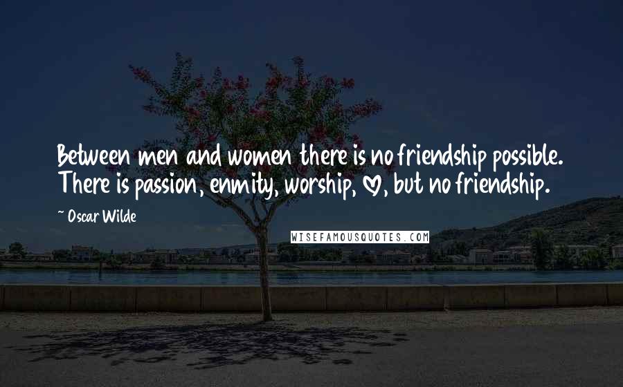 Oscar Wilde Quotes: Between men and women there is no friendship possible. There is passion, enmity, worship, love, but no friendship.