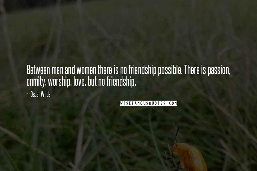Oscar Wilde Quotes: Between men and women there is no friendship possible. There is passion, enmity, worship, love, but no friendship.