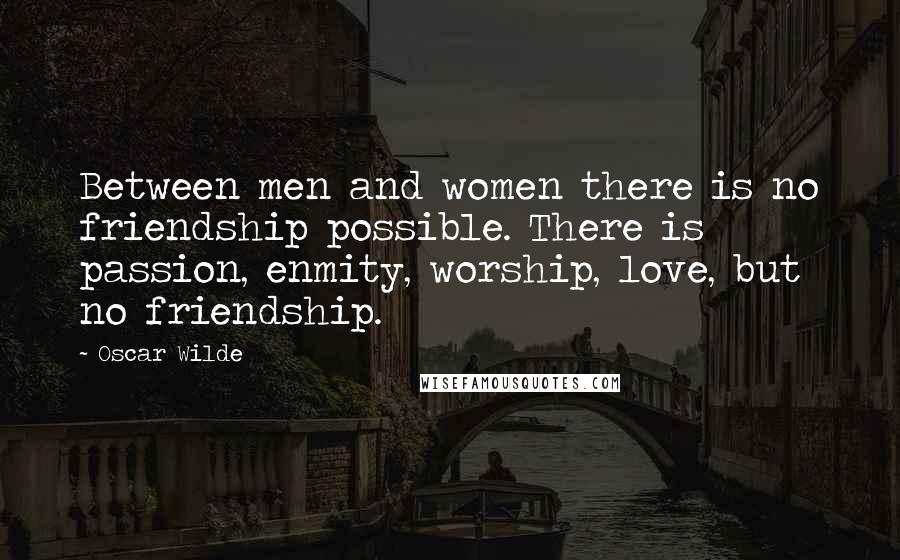 Oscar Wilde Quotes: Between men and women there is no friendship possible. There is passion, enmity, worship, love, but no friendship.