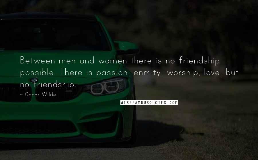Oscar Wilde Quotes: Between men and women there is no friendship possible. There is passion, enmity, worship, love, but no friendship.