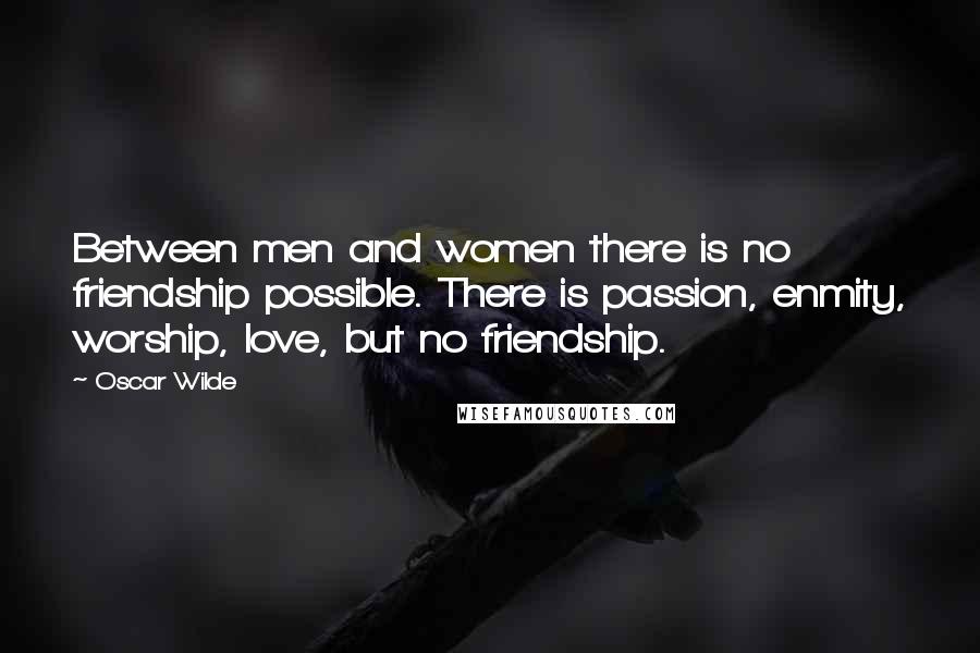 Oscar Wilde Quotes: Between men and women there is no friendship possible. There is passion, enmity, worship, love, but no friendship.
