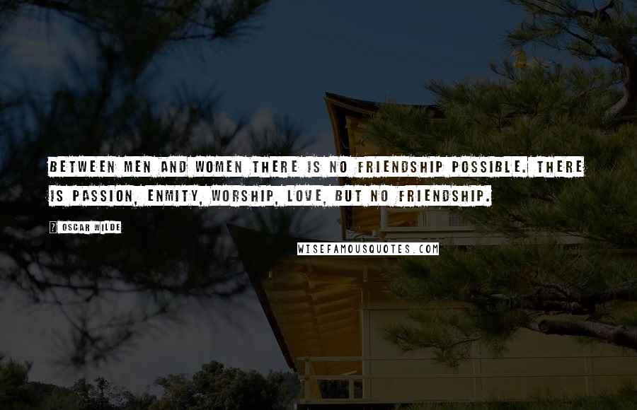 Oscar Wilde Quotes: Between men and women there is no friendship possible. There is passion, enmity, worship, love, but no friendship.