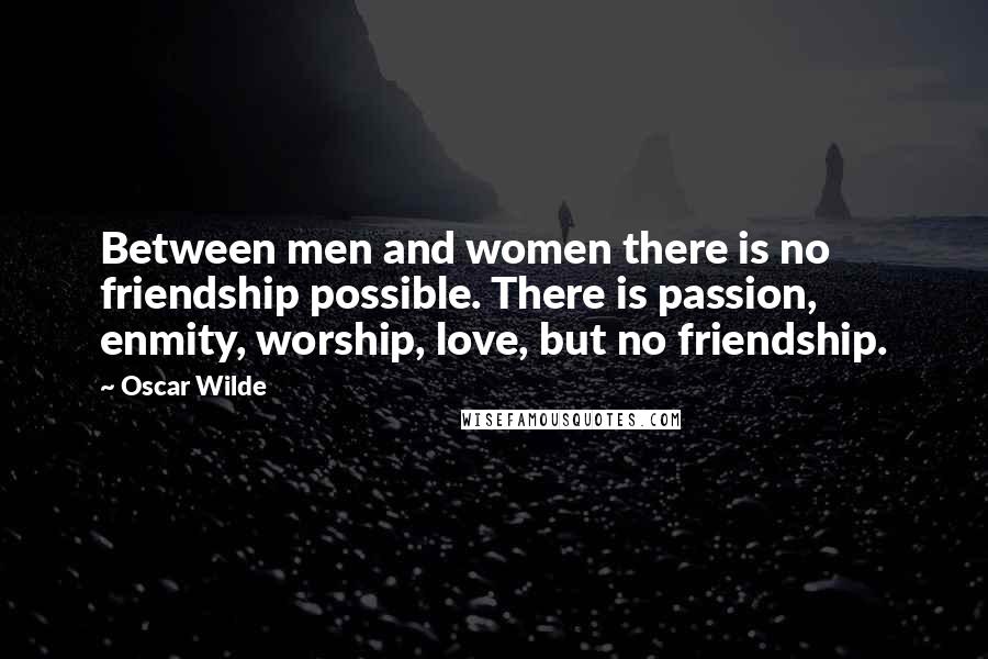 Oscar Wilde Quotes: Between men and women there is no friendship possible. There is passion, enmity, worship, love, but no friendship.