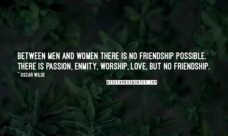 Oscar Wilde Quotes: Between men and women there is no friendship possible. There is passion, enmity, worship, love, but no friendship.