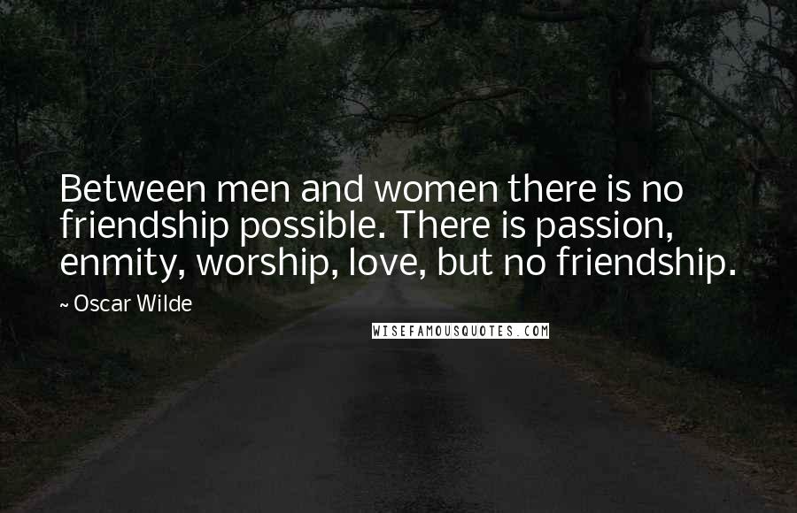 Oscar Wilde Quotes: Between men and women there is no friendship possible. There is passion, enmity, worship, love, but no friendship.