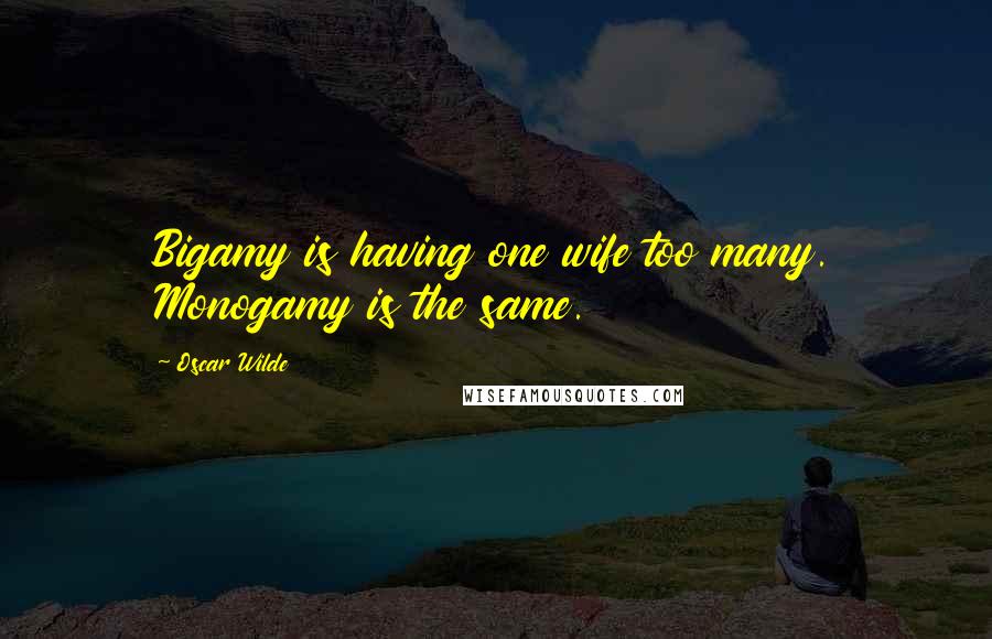 Oscar Wilde Quotes: Bigamy is having one wife too many. Monogamy is the same.