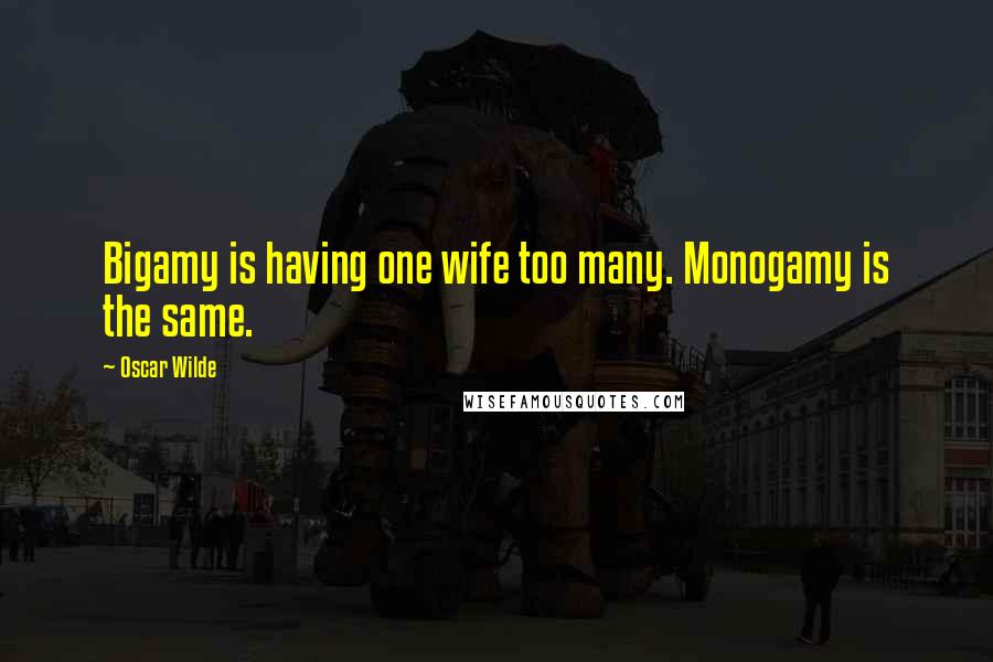 Oscar Wilde Quotes: Bigamy is having one wife too many. Monogamy is the same.