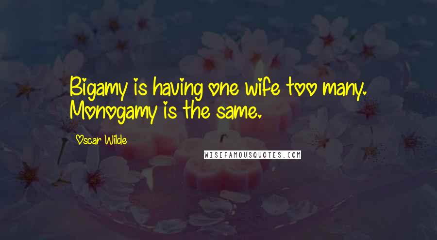 Oscar Wilde Quotes: Bigamy is having one wife too many. Monogamy is the same.