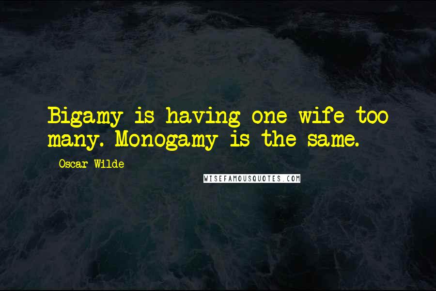 Oscar Wilde Quotes: Bigamy is having one wife too many. Monogamy is the same.