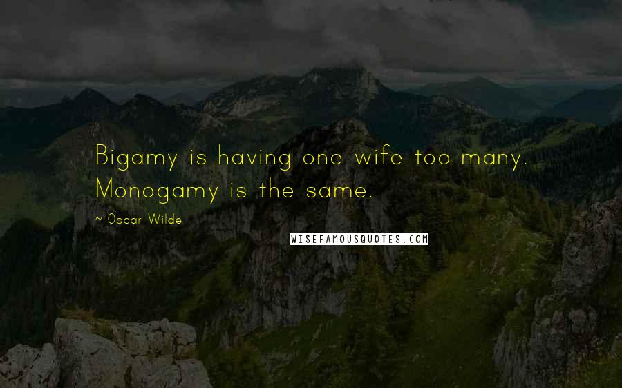 Oscar Wilde Quotes: Bigamy is having one wife too many. Monogamy is the same.