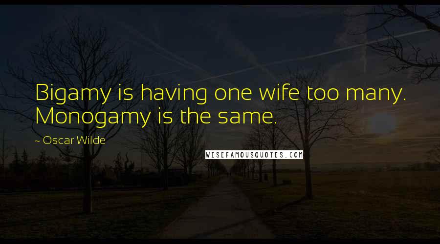 Oscar Wilde Quotes: Bigamy is having one wife too many. Monogamy is the same.