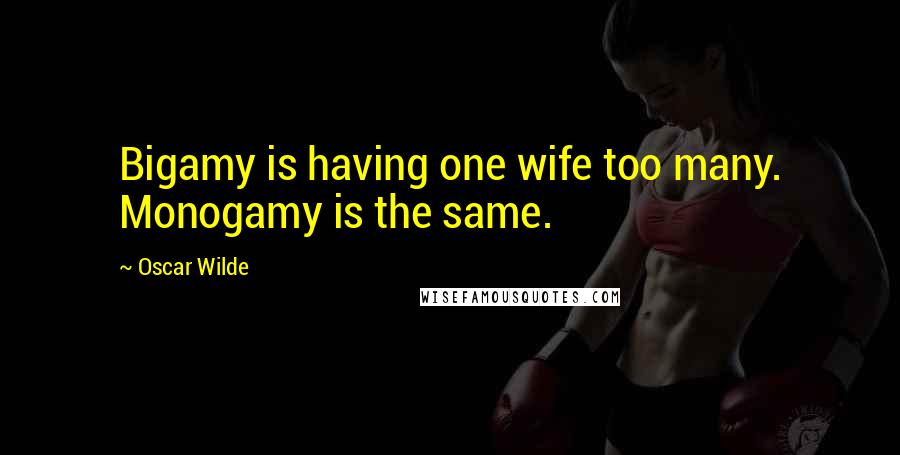 Oscar Wilde Quotes: Bigamy is having one wife too many. Monogamy is the same.