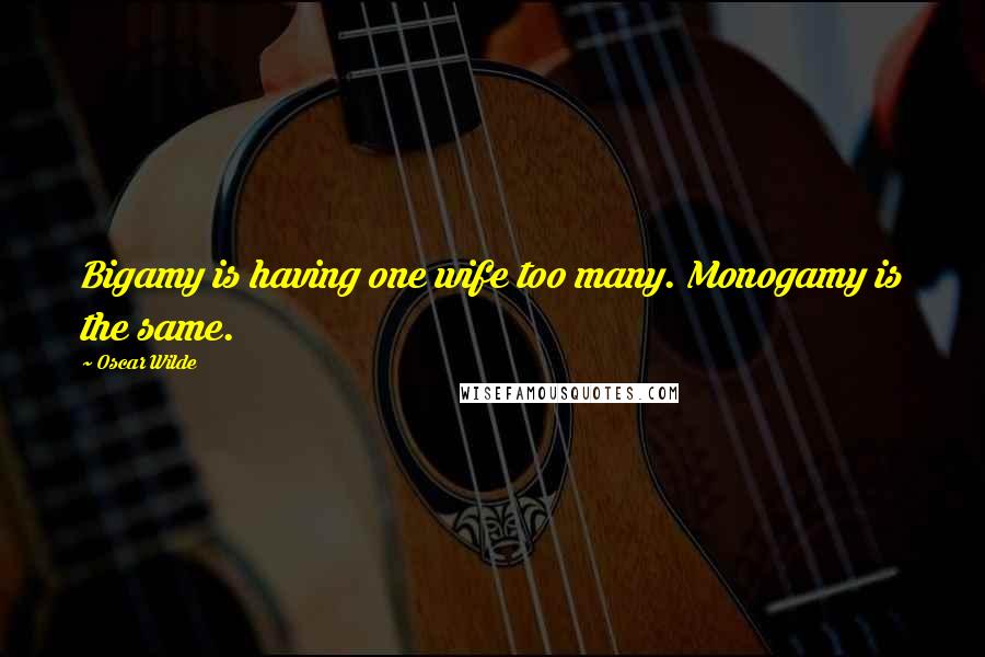 Oscar Wilde Quotes: Bigamy is having one wife too many. Monogamy is the same.