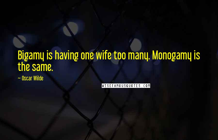 Oscar Wilde Quotes: Bigamy is having one wife too many. Monogamy is the same.