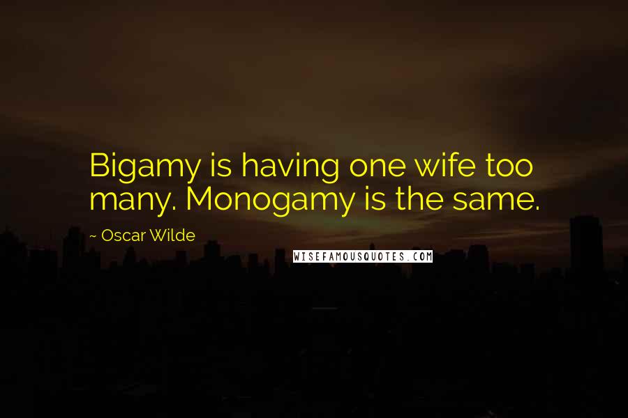 Oscar Wilde Quotes: Bigamy is having one wife too many. Monogamy is the same.