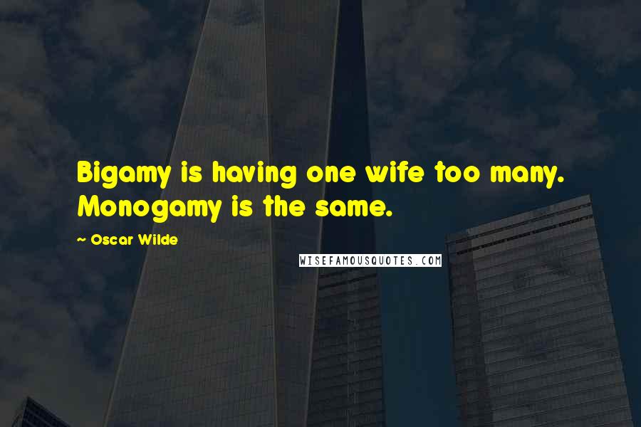 Oscar Wilde Quotes: Bigamy is having one wife too many. Monogamy is the same.